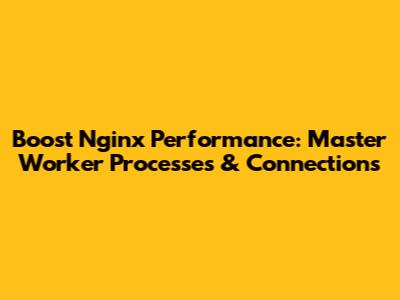 Boost Nginx Performance: Master Worker Processes & Connections