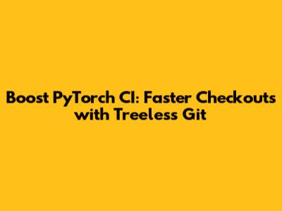 Boost PyTorch CI: Faster Checkouts with Treeless Git