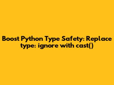 Boost Python Type Safety: Replace `type: ignore` with `cast()`