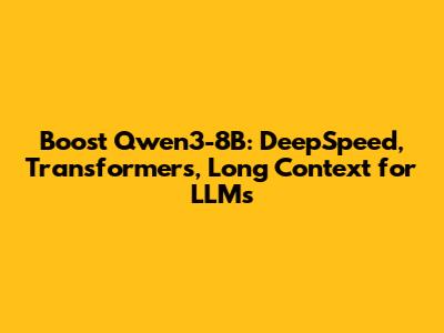 Boost Qwen3-8B: DeepSpeed, Transformers, Long Context for LLMs