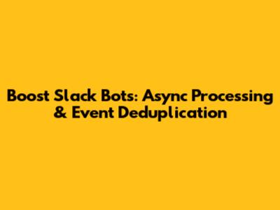 Boost Slack Bots: Async Processing & Event Deduplication
