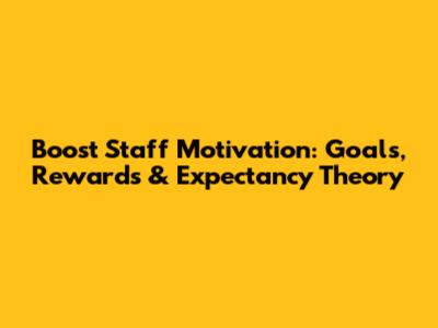Boost Staff Motivation: Goals, Rewards & Expectancy Theory