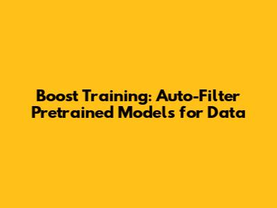 Boost Training: Auto-Filter Pretrained Models for Data