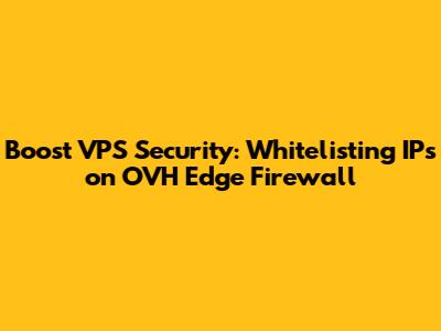 Boost VPS Security: Whitelisting IPs on OVH Edge Firewall