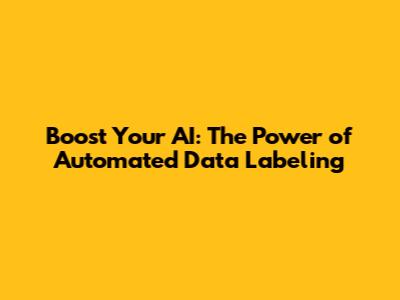 Boost Your AI: The Power of Automated Data Labeling
