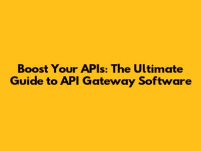 Boost Your APIs: The Ultimate Guide to API Gateway Software