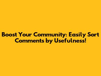 Boost Your Community: Easily Sort Comments by Usefulness!
