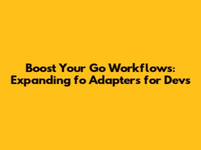 Boost Your Go Workflows: Expanding `fo` Adapters for Devs
