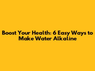 Boost Your Health: 6 Easy Ways to Make Water Alkaline