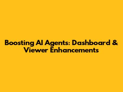 Boosting AI Agents: Dashboard & Viewer Enhancements