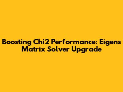 Boosting Chi2 Performance: Eigen's Matrix Solver Upgrade