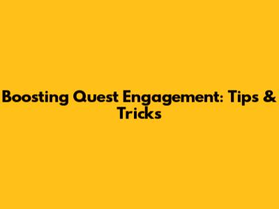 Boosting Quest Engagement: Tips & Tricks