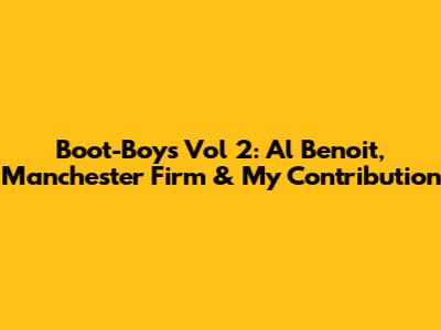 Boot-Boys Vol 2: Al Benoit, Manchester Firm & My Contribution