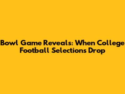 Bowl Game Reveals: When College Football Selections Drop