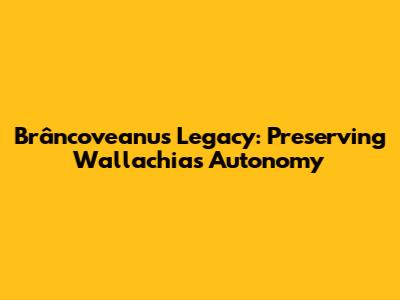 Brâncoveanu's Legacy: Preserving Wallachia's Autonomy