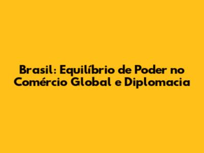 Brasil: Equilíbrio de Poder no Comércio Global e Diplomacia