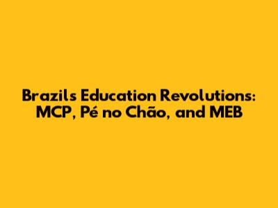 Brazil's Education Revolutions: MCP, Pé no Chão, and MEB