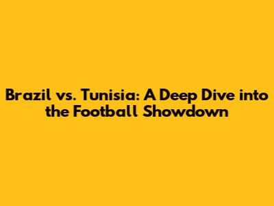 Brazil vs. Tunisia: A Deep Dive into the Football Showdown