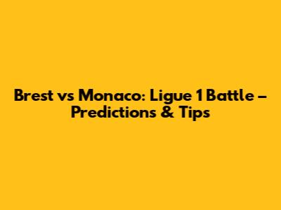 Brest vs Monaco: Ligue 1 Battle – Predictions & Tips