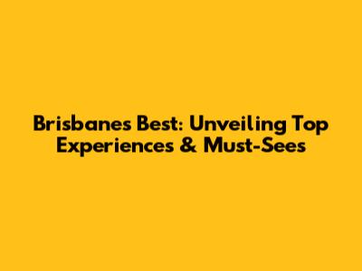 Brisbane's Best: Unveiling Top Experiences & Must-Sees