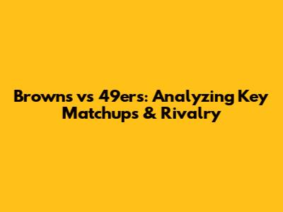 Browns vs 49ers: Analyzing Key Matchups & Rivalry