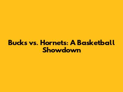 Bucks vs. Hornets: A Basketball Showdown