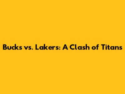Bucks vs. Lakers: A Clash of Titans