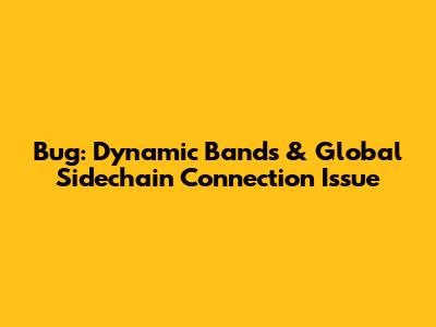 Bug: Dynamic Bands & Global Sidechain Connection Issue