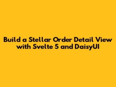 Build a Stellar Order Detail View with Svelte 5 and DaisyUI