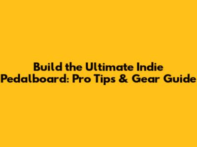 Build the Ultimate Indie Pedalboard: Pro Tips & Gear Guide