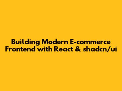 Building Modern E-commerce Frontend with React & shadcn/ui