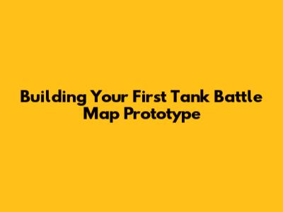 Building Your First Tank Battle Map Prototype