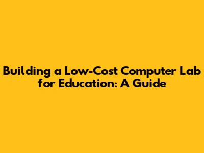 Building a Low-Cost Computer Lab for Education: A Guide