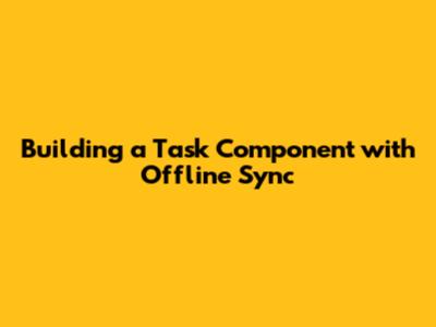 Building a Task Component with Offline Sync