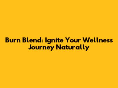 Burn Blend: Ignite Your Wellness Journey Naturally
