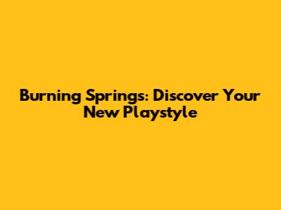 Burning Springs: Discover Your New Playstyle