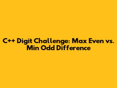 C++ Digit Challenge: Max Even vs. Min Odd Difference