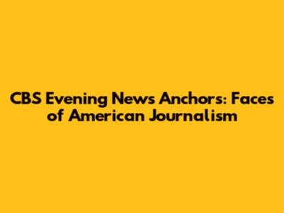 CBS Evening News Anchors: Faces of American Journalism