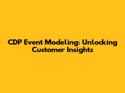CDP Event Modeling: Unlocking Customer Insights
