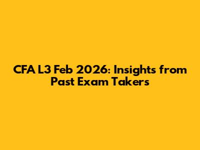 CFA L3 Feb 2026: Insights from Past Exam Takers