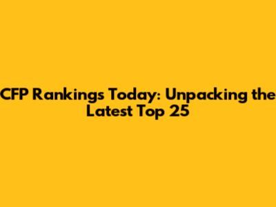CFP Rankings Today: Unpacking the Latest Top 25