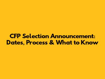 CFP Selection Announcement: Dates, Process & What to Know