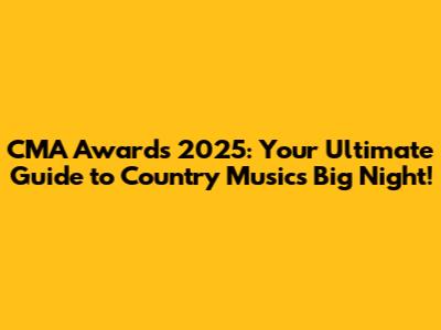 CMA Awards 2025: Your Ultimate Guide to Country Music's Big Night!
