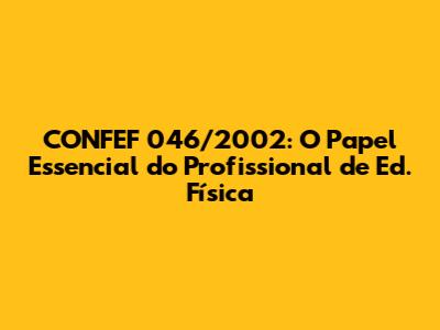 CONFEF 046/2002: O Papel Essencial do Profissional de Ed. Física