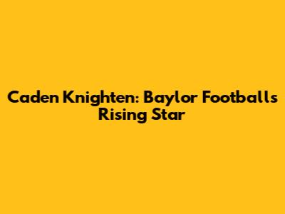 Caden Knighten: Baylor Football's Rising Star