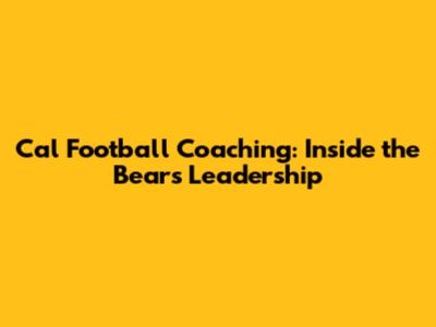 Cal Football Coaching: Inside the Bears' Leadership