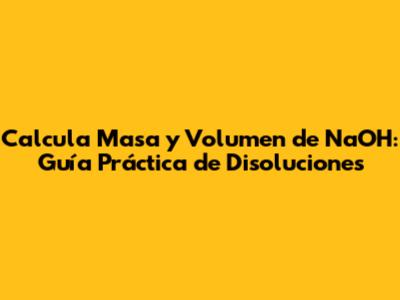 Calcula Masa y Volumen de NaOH: Guía Práctica de Disoluciones