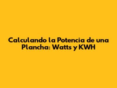 Calculando la Potencia de una Plancha: Watts y KWH