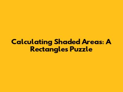 Calculating Shaded Areas: A Rectangle's Puzzle
