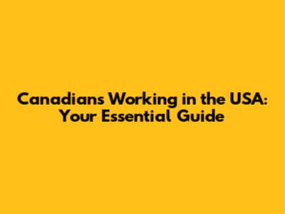 Canadians Working in the USA: Your Essential Guide